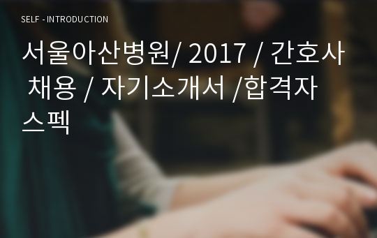 서울아산병원/ 2017 / 간호사 채용 / 자기소개서 /합격자 스펙