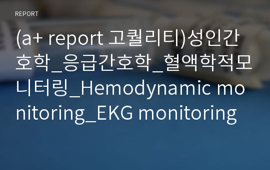(a+ report 고퀄리티)성인간호학_응급간호학_혈액학적모니터링_Hemodynamic monitoring_EKG monitoring_A-line_S-G cath. (swan-ganz catheter) -폐동맥관 카테터_CVP monitoring