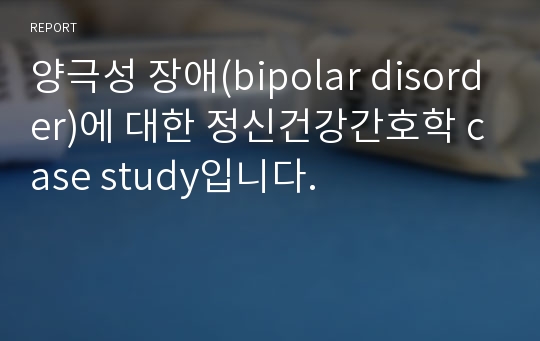 양극성 장애(bipolar disorder)에 대한 정신건강간호학 case study입니다.