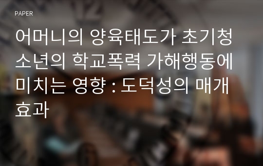 어머니의 양육태도가 초기청소년의 학교폭력 가해행동에 미치는 영향 : 도덕성의 매개효과