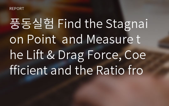 풍동실험 Find the Stagnaion Point  and Measure the Lift &amp; Drag Force, Coefficient and the Ratio from Wind Tunnel Experiment