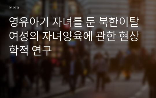 영유아기 자녀를 둔 북한이탈여성의 자녀양육에 관한 현상학적 연구