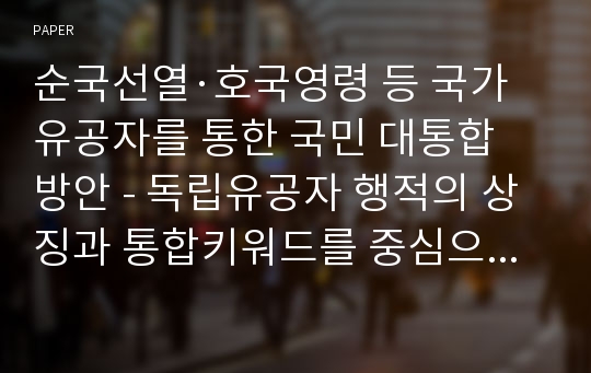 순국선열·호국영령 등 국가유공자를 통한 국민 대통합 방안 - 독립유공자 행적의 상징과 통합키워드를 중심으로 -