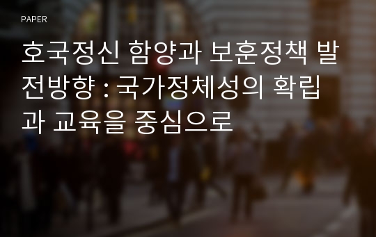 호국정신 함양과 보훈정책 발전방향 : 국가정체성의 확립과 교육을 중심으로