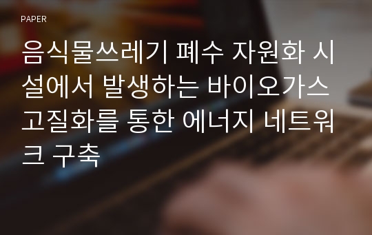 음식물쓰레기 폐수 자원화 시설에서 발생하는 바이오가스 고질화를 통한 에너지 네트워크 구축