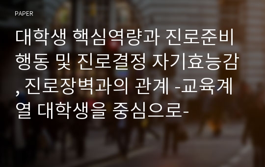 대학생 핵심역량과 진로준비행동 및 진로결정 자기효능감, 진로장벽과의 관계 -교육계열 대학생을 중심으로-