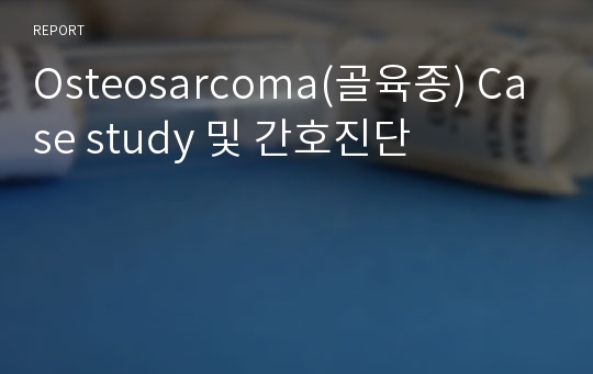 Osteosarcoma(골육종) Case study 및 간호진단