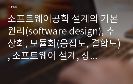 소프트웨어공학 설계의 기본 원리(software engineering design), 추상화, 모듈화(응집도, 결합도), 소프트웨어 설계, 상위설계, 하위설계, 설계종류, 설계단계