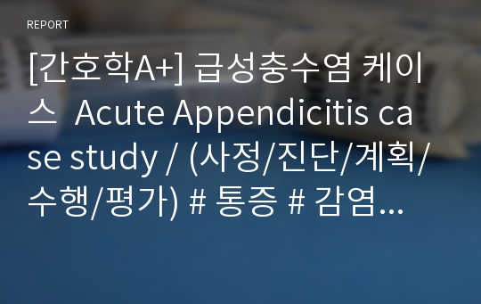 [간호학A+] 급성충수염 케이스  Acute Appendicitis case study / (사정/진단/계획/수행/평가) # 통증 # 감염위험성 # 배변장애