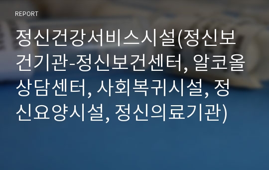 정신건강서비스시설(정신보건기관-정신보건센터, 알코올상담센터, 사회복귀시설, 정신요양시설, 정신의료기관)