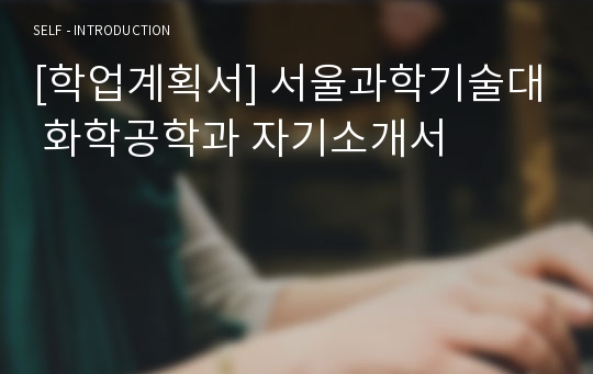 [학업계획서] 서울과학기술대 화학공학과 자기소개서