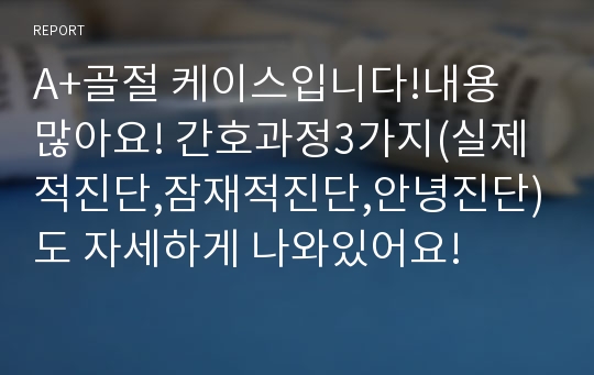 A+골절 케이스입니다!내용 많아요! 간호과정3가지(실제적진단,잠재적진단,안녕진단)도 자세하게 나와있어요!