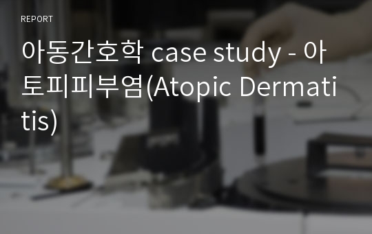 아동간호학 case study - 아토피피부염(Atopic Dermatitis)