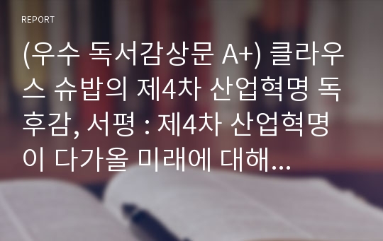 (우수 독서감상문 A+) 클라우스 슈밥의 제4차 산업혁명 독후감, 서평 : 제4차 산업혁명이 다가올 미래에 대해서 대처해나가자