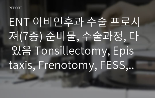 ENT 이비인후과 수술 프로시져(7종) 준비물, 수술과정, 다 있음 Tonsillectomy, Epistaxis, Frenotomy, FESS,Septoplasty,Trubinoplasty, Nasal bonen Fx