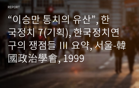 “이승만 통치의 유산”, 한국정치 7(기획), 한국정치연구의 쟁점들 Ⅲ 요약, 서울-韓國政治學會, 1999
