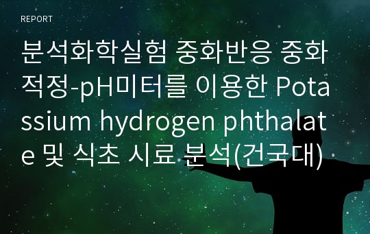 분석화학실험 중화반응 중화적정-pH미터를 이용한 Potassium hydrogen phthalate 및 식초 시료 분석(건국대)