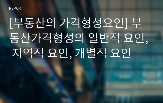 [부동산의 가격형성요인] 부동산가격형성의 일반적 요인, 지역적 요인, 개별적 요인