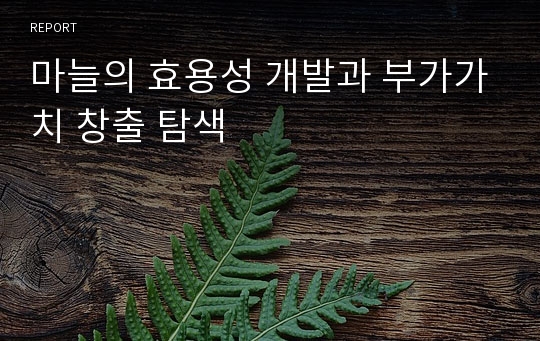 마늘의 효용성 개발과 부가가치 창출 탐색