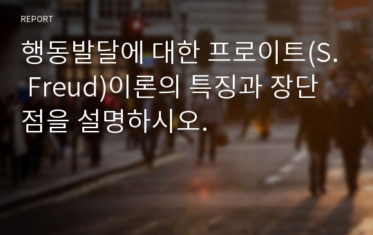 행동발달에 대한 프로이트(S. Freud)이론의 특징과 장단점을 설명하시오.