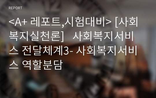 &lt;A+ 레포트,시험대비&gt; [사회복지실천론]   사회복지서비스 전달체계3- 사회복지서비스 역할분담