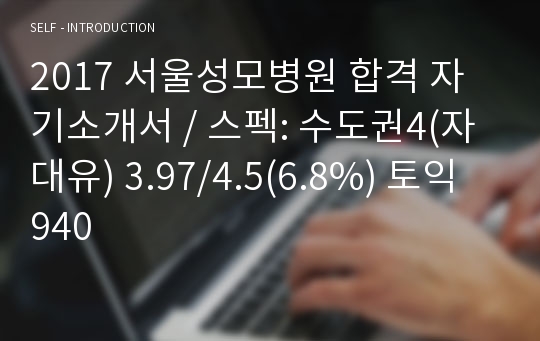 2017 서울성모병원 합격 자기소개서 / 스펙: 수도권4(자대유) 3.97/4.5(6.8%) 토익 940