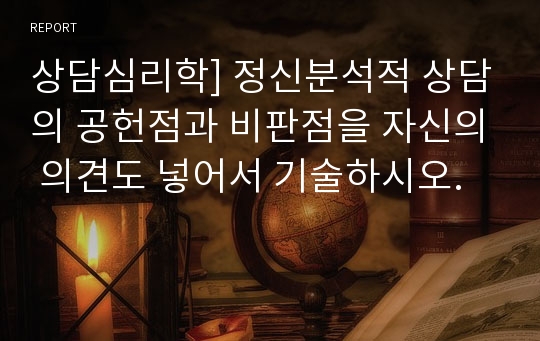 상담심리학] 정신분석적 상담의 공헌점과 비판점을 자신의 의견도 넣어서 기술하시오.