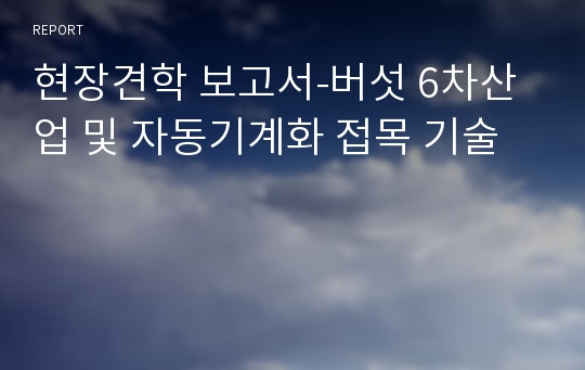 현장견학 보고서-버섯 6차산업 및 자동기계화 접목 기술