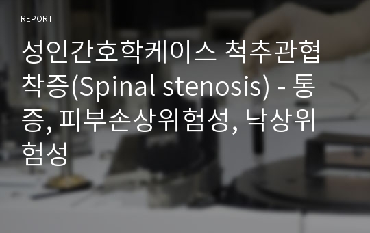 성인간호학케이스 척추관협착증(Spinal stenosis) - 통증, 피부손상위험성, 낙상위험성