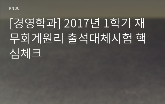 [경영학과] 2017년 1학기 재무회계원리 출석대체시험 핵심체크