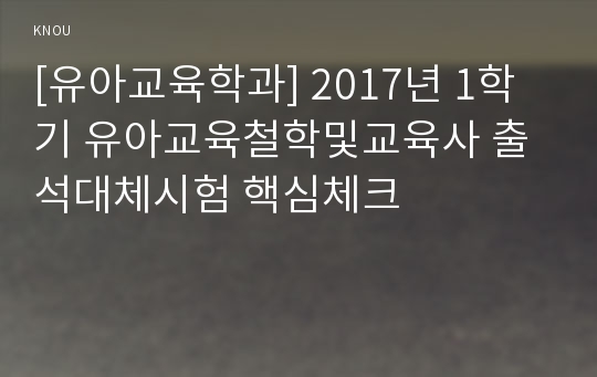 [유아교육학과] 2017년 1학기 유아교육철학및교육사 출석대체시험 핵심체크