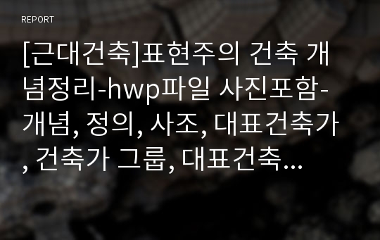 [근대건축]표현주의 건축 개념정리-hwp파일 사진포함-개념, 정의, 사조, 대표건축가, 건축가 그룹, 대표건축물 정리