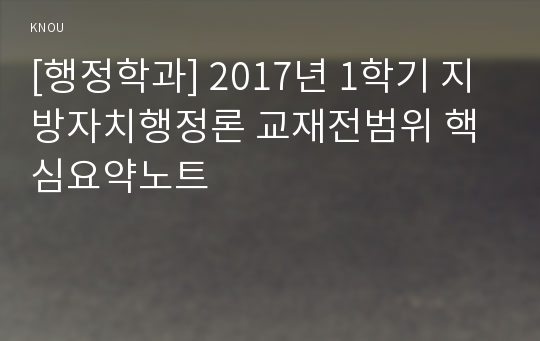 [행정학과] 2017년 1학기 지방자치행정론 교재전범위 핵심요약노트