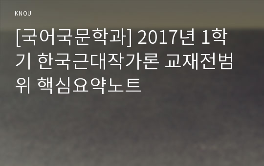 [국어국문학과] 2017년 1학기 한국근대작가론 교재전범위 핵심요약노트