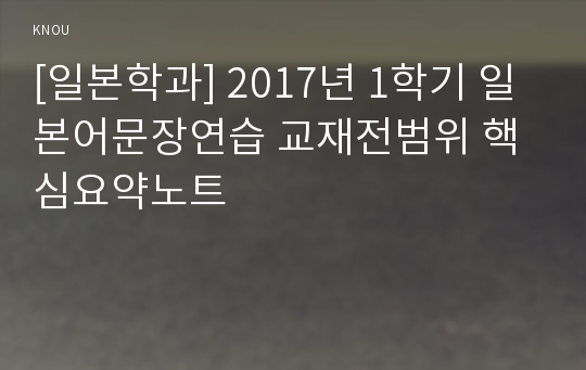 [일본학과] 2017년 1학기 일본어문장연습 교재전범위 핵심요약노트