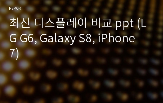 최신 디스플레이 비교 ppt (LG G6, Galaxy S8, iPhone 7)
