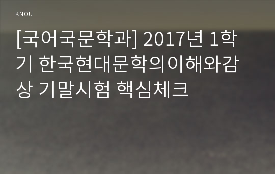 [국어국문학과] 2017년 1학기 한국현대문학의이해와감상 기말시험 핵심체크