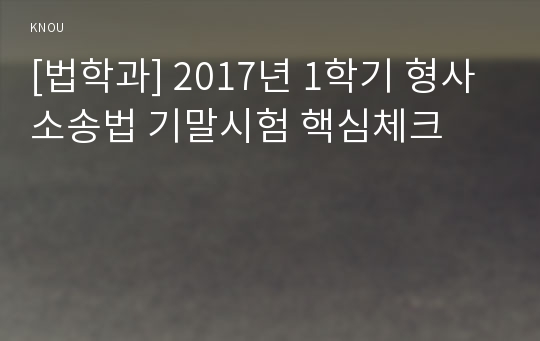 [법학과] 2017년 1학기 형사소송법 기말시험 핵심체크