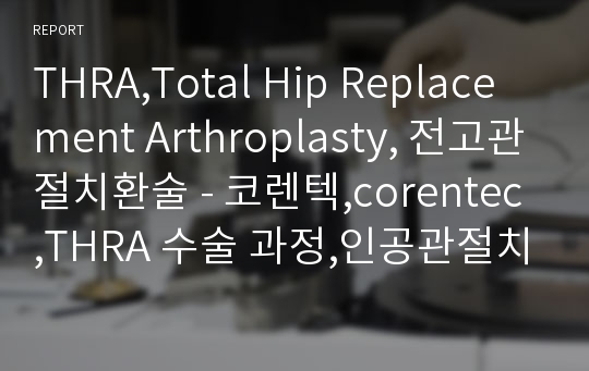 THRA,Total Hip Replacement Arthroplasty, 전고관절치환술 - 코렌텍,corentec,THRA 수술 과정,인공관절치환술,Bipola 수술 과정