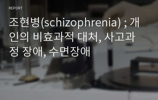 조현병(schizophrenia) ; 개인의 비효과적 대처, 사고과정 장애, 수면장애