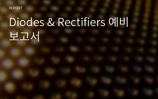 Diodes &amp; Rectifiers 예비보고서
