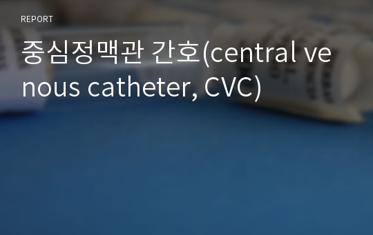 중심정맥관 간호(central venous catheter, CVC)