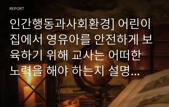 인간행동과사회환경] 어린이집에서 영유아를 안전하게 보육하기 위해 교사는 어떠한 노력을 해야 하는지 설명하시오