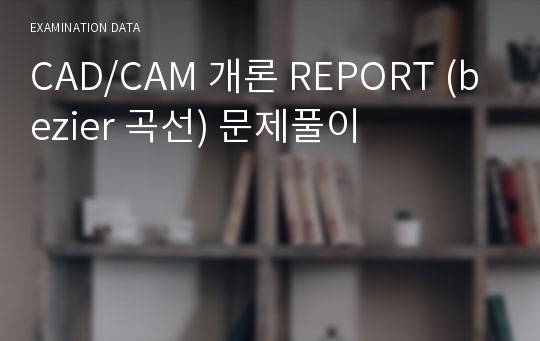 CAD/CAM 개론 REPORT (bezier 곡선) 문제풀이