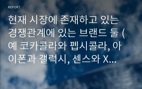 현재 시장에 존재하고 있는 경쟁관계에 있는 브랜드 둘 (예 코카콜라와 펩시콜라, 아이폰과 갤럭시, 센스와 X-노트 등)을 선택하여 그들의 마케팅전략을 4P 중심으로