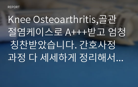 Knee Osteoarthritis,골관절염케이스로 A+++받고 엄청 칭찬받았습니다. 간호사정 과정 다 세세하게 정리해서 절대후회안하실거예요.