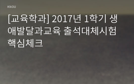 [교육학과] 2017년 1학기 생애발달과교육 출석대체시험 핵심체크