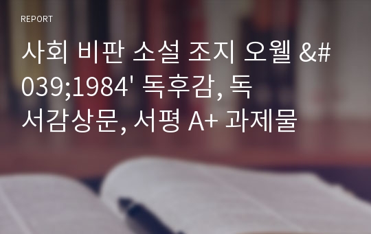 사회 비판 소설 조지 오웰 &#039;1984&#039; 독후감, 독서감상문, 서평 A+ 과제물