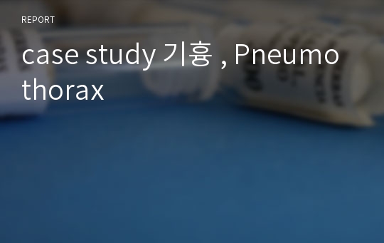 case study 기흉 , Pneumothorax
