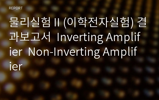 물리실험Ⅱ(이학전자실험) 결과보고서  Inverting Amplifier  Non-Inverting Amplifier